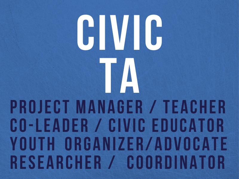 Civic TA - Project manager - teacher - co-leader - civic educator - youth organizer - advocate - researcher - coordinator