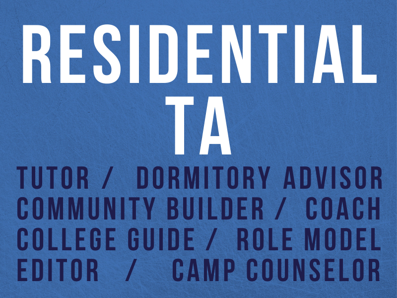 Residential TA - Tutor - Dormitory Advisor - Community Builder - Coach - College Guide - Role Model - Editor - Camp Counselor